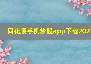 同花顺手机炒股app下载2023