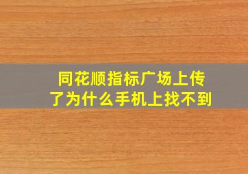 同花顺指标广场上传了为什么手机上找不到