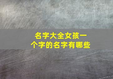 名字大全女孩一个字的名字有哪些