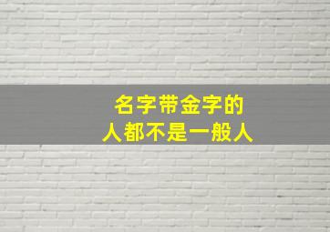 名字带金字的人都不是一般人