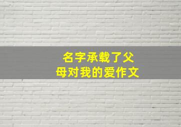 名字承载了父母对我的爱作文