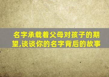 名字承载着父母对孩子的期望,谈谈你的名字背后的故事