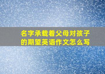 名字承载着父母对孩子的期望英语作文怎么写