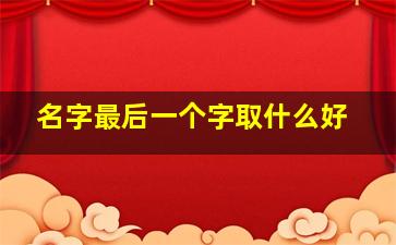 名字最后一个字取什么好