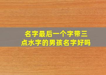 名字最后一个字带三点水字的男孩名字好吗