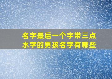 名字最后一个字带三点水字的男孩名字有哪些