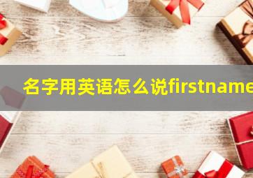 名字用英语怎么说firstname