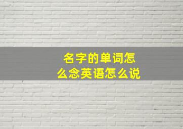 名字的单词怎么念英语怎么说