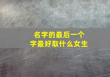 名字的最后一个字最好取什么女生