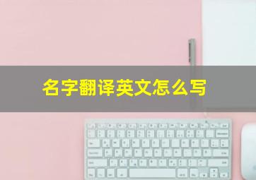 名字翻译英文怎么写