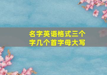 名字英语格式三个字几个首字母大写