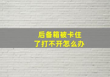 后备箱被卡住了打不开怎么办