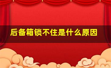 后备箱锁不住是什么原因