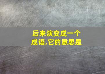 后来演变成一个成语,它的意思是