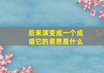 后来演变成一个成语它的意思是什么