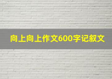 向上向上作文600字记叙文