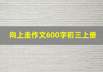 向上走作文600字初三上册