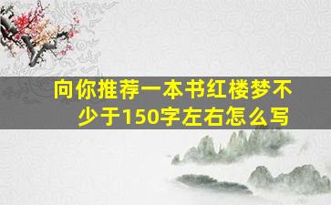 向你推荐一本书红楼梦不少于150字左右怎么写