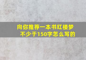 向你推荐一本书红楼梦不少于150字怎么写的