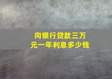 向银行贷款三万元一年利息多少钱