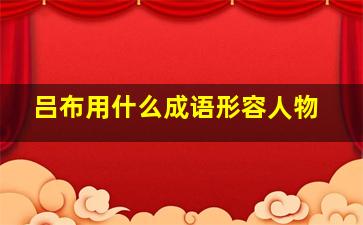 吕布用什么成语形容人物