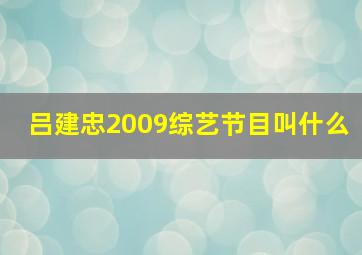 吕建忠2009综艺节目叫什么