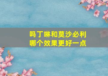 吗丁啉和莫沙必利哪个效果更好一点