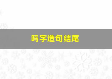 吗字造句结尾