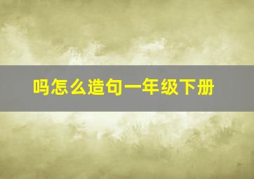 吗怎么造句一年级下册