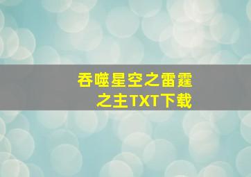 吞噬星空之雷霆之主TXT下载