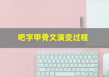 吧字甲骨文演变过程