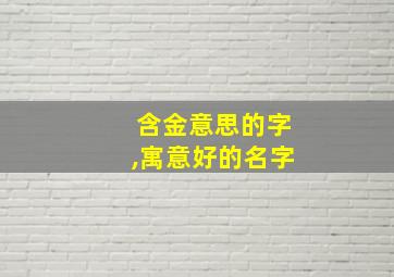 含金意思的字,寓意好的名字