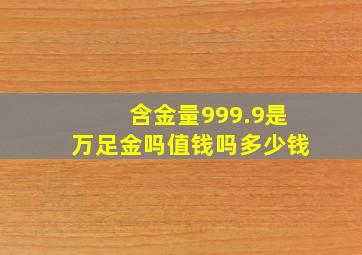 含金量999.9是万足金吗值钱吗多少钱