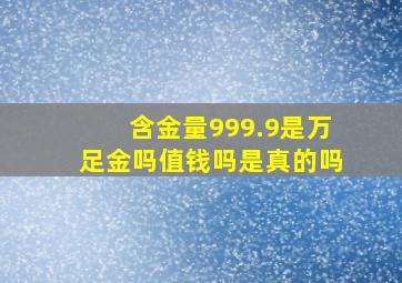 含金量999.9是万足金吗值钱吗是真的吗