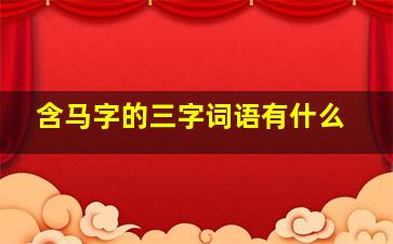 含马字的三字词语有什么