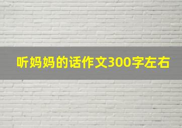 听妈妈的话作文300字左右