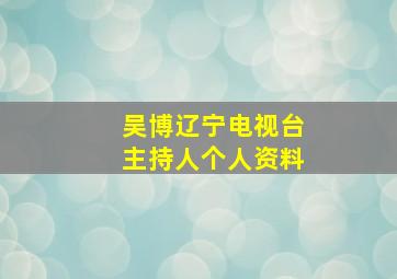 吴博辽宁电视台主持人个人资料