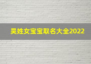 吴姓女宝宝取名大全2022