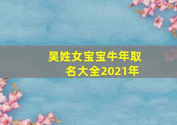 吴姓女宝宝牛年取名大全2021年