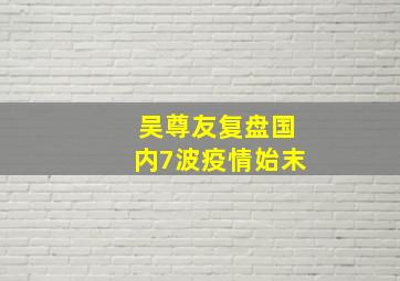 吴尊友复盘国内7波疫情始末