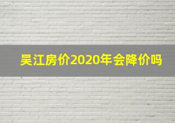 吴江房价2020年会降价吗