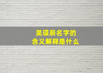 吴璟辰名字的含义解释是什么