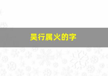 吴行属火的字