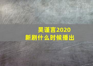 吴谨言2020新剧什么时候播出