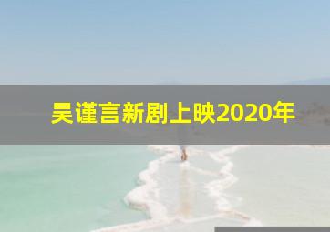 吴谨言新剧上映2020年