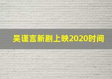 吴谨言新剧上映2020时间