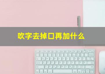 吹字去掉口再加什么