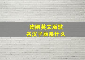 吻别英文版歌名汉子版是什么