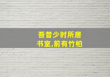 吾昔少时所居书室,前有竹柏