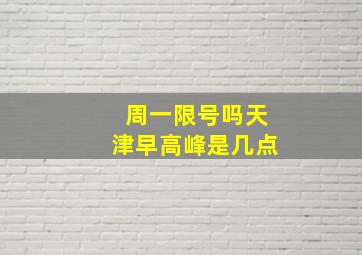 周一限号吗天津早高峰是几点